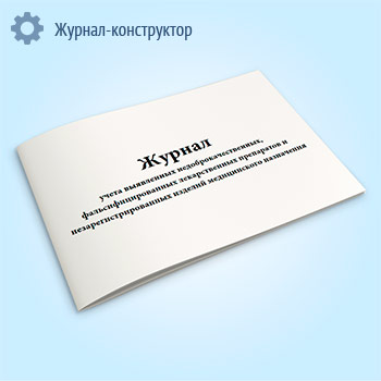 Журнал учета выявленных недоброкачественных, фальсифицированных лекарственных препаратов и незарегистрированных изделий медицинского назначения